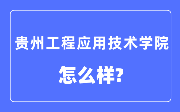 贵州工程应用技术学院是几本一本还是二本,贵州工程应用技术学院怎么样?