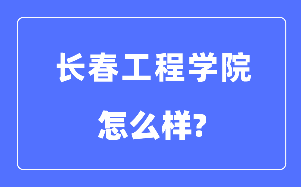 长春工程学院是几本一本还是二本,长春工程学院怎么样?