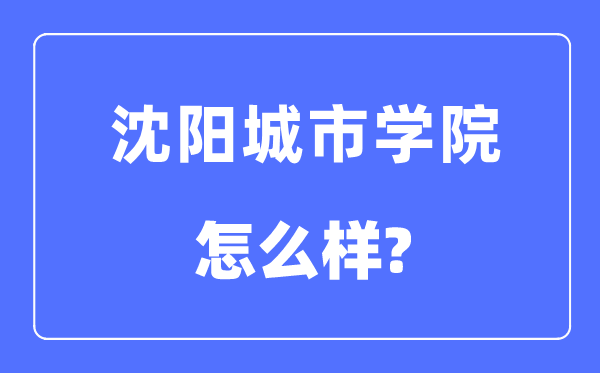 沈阳城市学院是几本一本还是二本,沈阳城市学院怎么样?