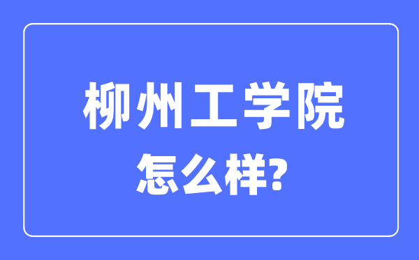 柳州工学院是几本一本还是二本,柳州工学院怎么样?