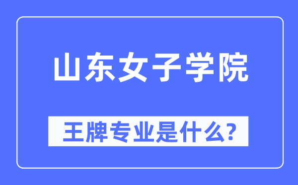 山东女子学院王牌专业是什么,有哪些专业比较好?
