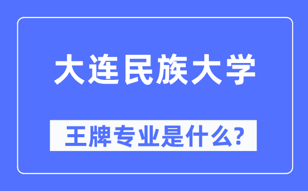 大连民族大学王牌专业是什么,有哪些专业比较好?