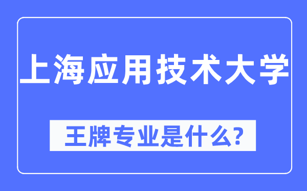 上海应用技术大学王牌专业是什么,有哪些专业比较好？