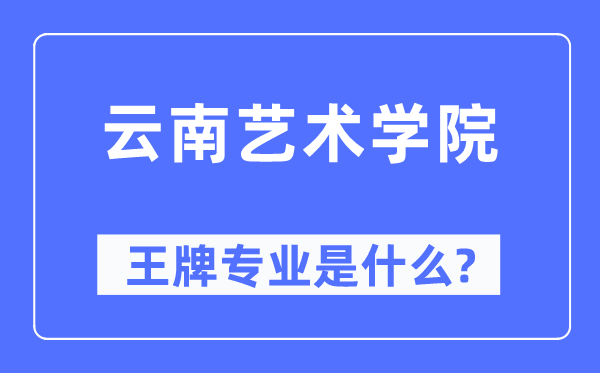 云南艺术学院王牌专业是什么,有哪些专业比较好?