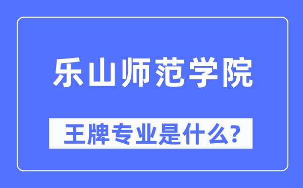 乐山师范学院王牌专业是什么,有哪些专业比较好?