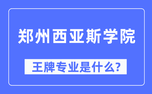 郑州西亚斯学院王牌专业是什么,有哪些专业比较好?