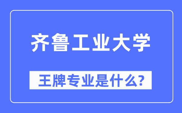 齐鲁工业大学王牌专业是什么,有哪些专业比较好?