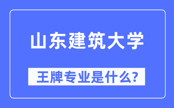 山东建筑大学王牌专业是什么,有哪些专业比较好?