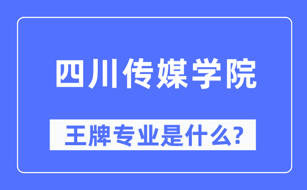 四川传媒学院王牌专业是什么,有哪些专业比较好?