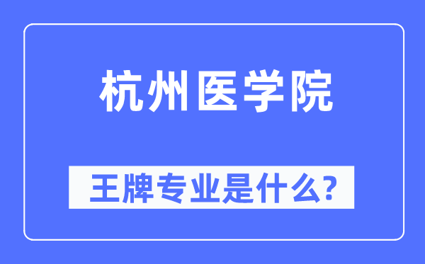 杭州医学院王牌专业是什么,有哪些专业比较好?