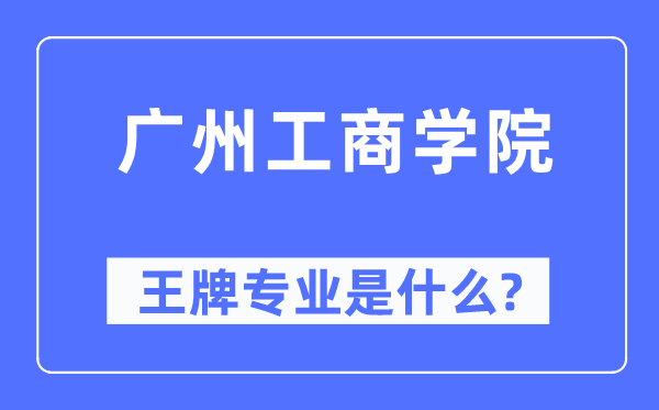 广州工商学院王牌专业是什么,有哪些专业比较好?