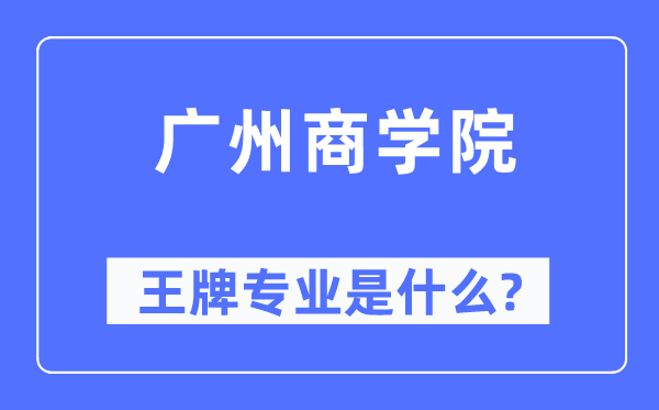 广州商学院王牌专业是什么,有哪些专业比较好?