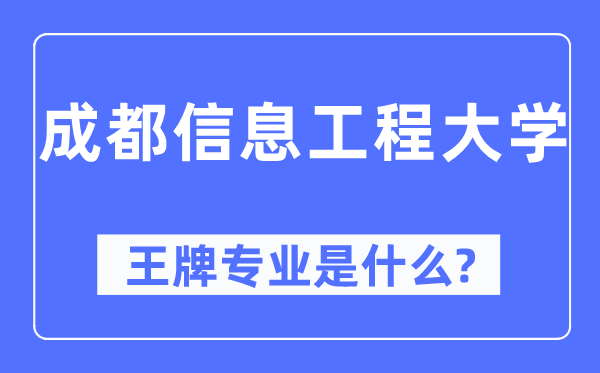 成都信息工程大学王牌专业是什么,有哪些专业比较好?