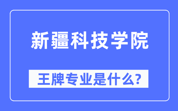 新疆科技学院王牌专业是什么,有哪些专业比较好?