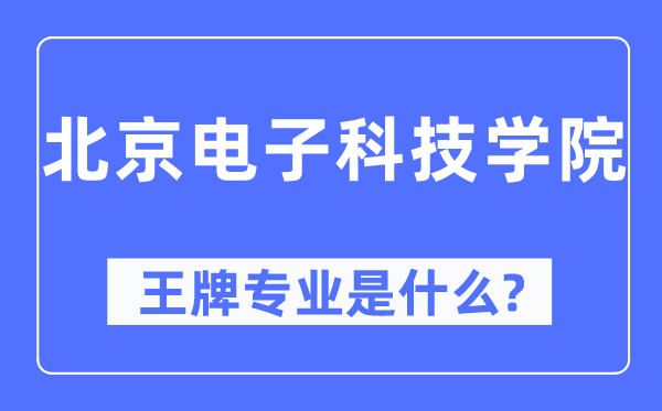 北京电子科技学院王牌专业是什么,有哪些专业比较好?