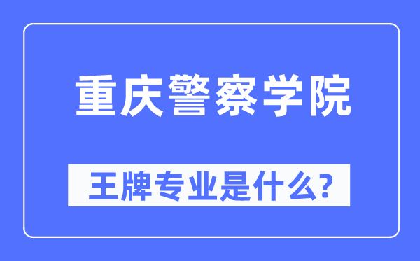 重庆警察学院王牌专业是什么,有哪些专业比较好?