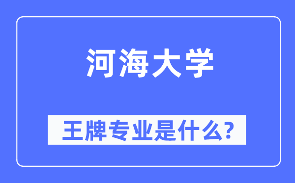 河海大学王牌专业是什么,有哪些专业比较好?