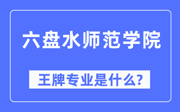 六盘水师范学院王牌专业是什么,有哪些专业比较好?