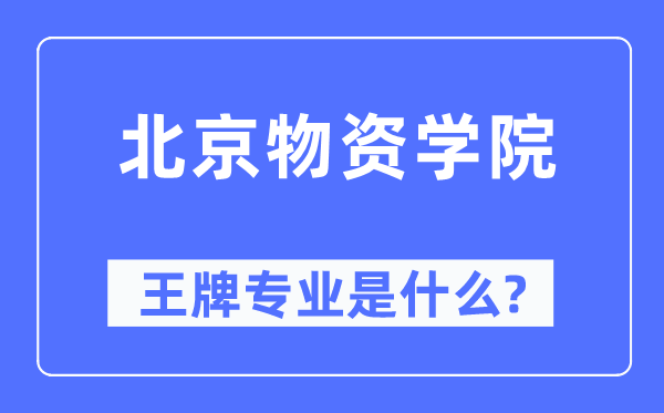 北京物资学院王牌专业是什么,有哪些专业比较好?