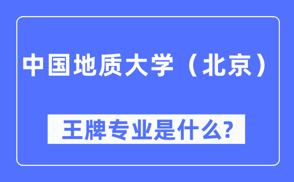 中国地质大学(北京)王牌专业是什么,有哪些专业比较好?