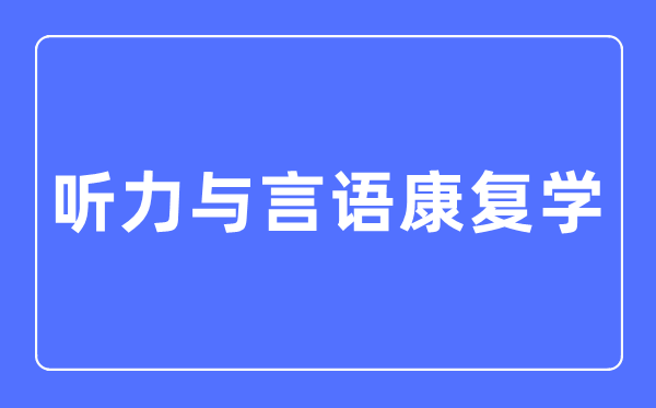 听力与言语康复学专业主要学什么,听力与言语康复学专业的就业方向和前景分析