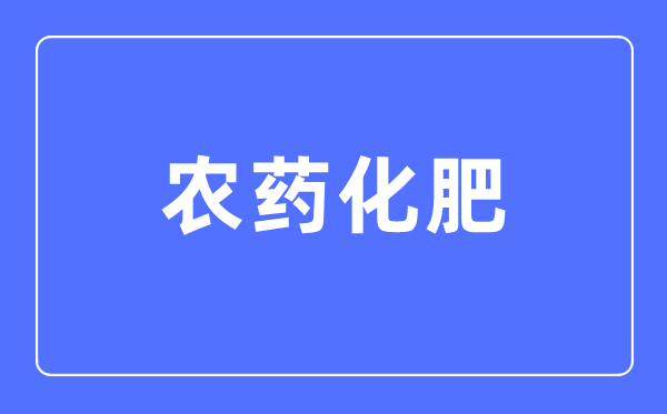 农药化肥专业主要学什么,农药化肥专业的就业方向和前景分析