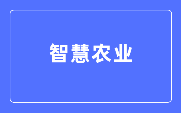 智慧农业专业主要学什么,智慧农业专业的就业方向和前景分析