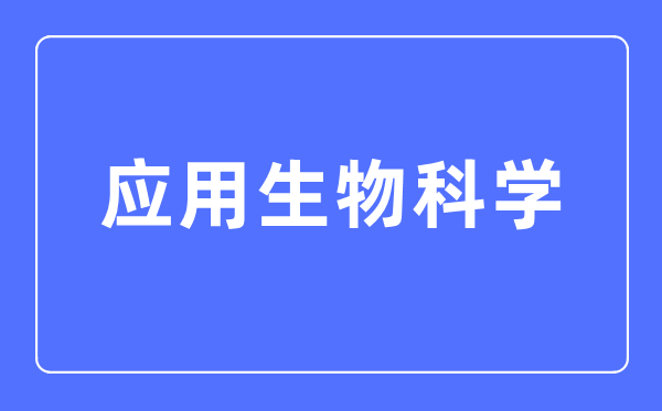 应用生物科学专业主要学什么,应用生物科学专业的就业方向和前景分析