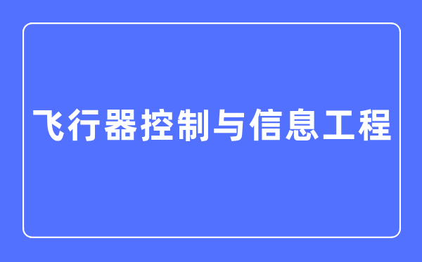 飞行器控制与信息工程专业主要学什么,飞行器控制与信息工程专业的就业方向和前景分析