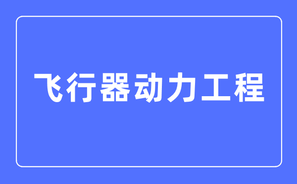 飞行器动力工程专业主要学什么,飞行器动力工程专业的就业方向和前景分析