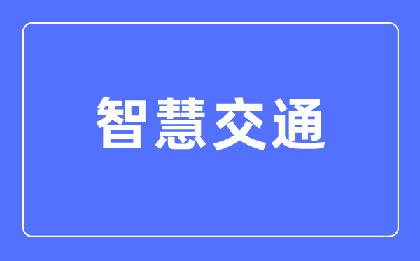 智慧交通专业主要学什么,智慧交通专业的就业方向和前景分析