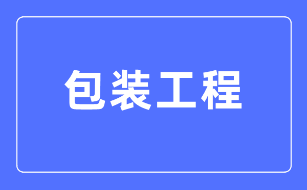 包装工程专业主要学什么,包装工程专业的就业方向和前景分析