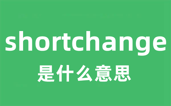 shortchange是什么意思