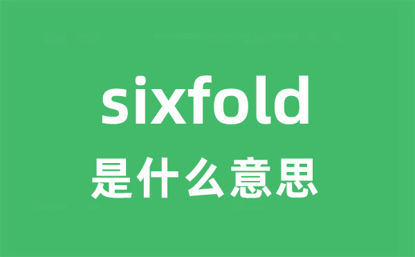 sixfold是什么意思