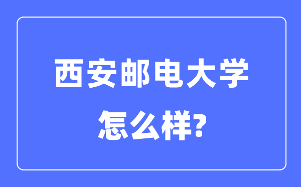 西安邮电大学是几本一本还是二本,西安邮电大学怎么样?