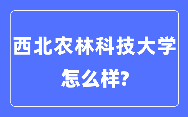 西北农林科技大学是985还是211,西北农林科技大学怎么样?