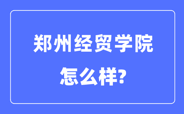 郑州经贸学院是几本一本还是二本,郑州经贸学院怎么样?