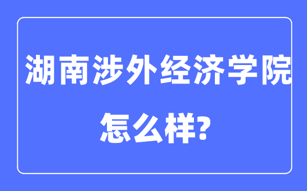湖南涉外经济学院是几本一本还是二本,湖南涉外经济学院怎么样?