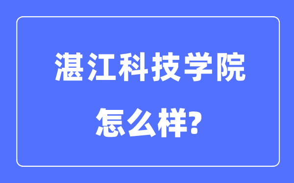 湛江科技学院是几本一本还是二本,湛江科技学院怎么样？