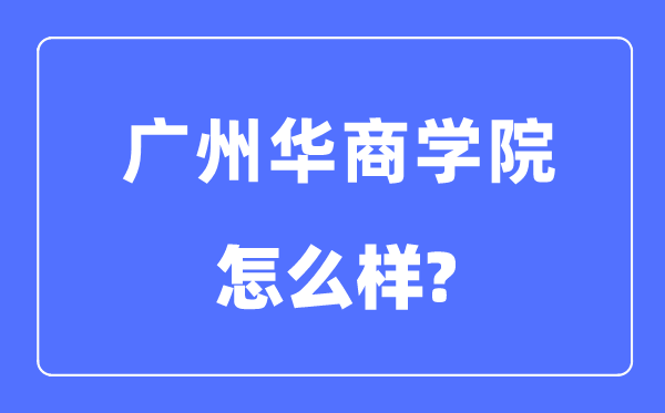 广州华商学院是几本一本还是二本,广州华商学院怎么样?