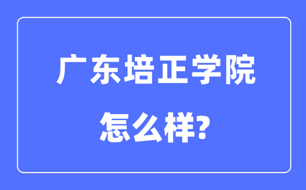广东培正学院是几本一本还是二本,广东培正学院怎么样?