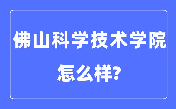 佛山科学技术学院是几本一本还是二本,佛山科学技术学院怎么样?