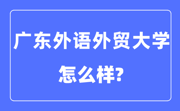 广东外语外贸大学是几本一本还是二本,广东外语外贸大学怎么样?