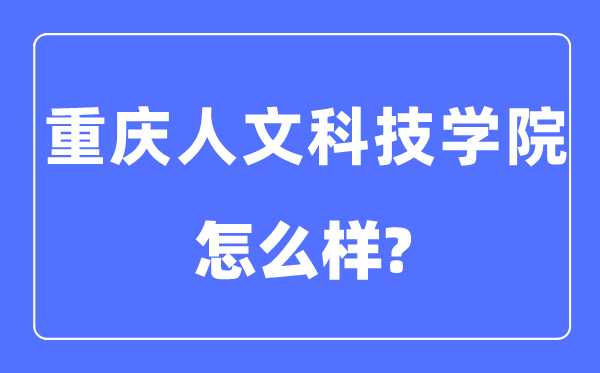 重庆人文科技学院是几本一本还是二本,重庆人文科技学院怎么样?