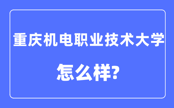 重庆机电职业技术大学是几本一本还是二本,重庆机电职业技术大学怎么样?