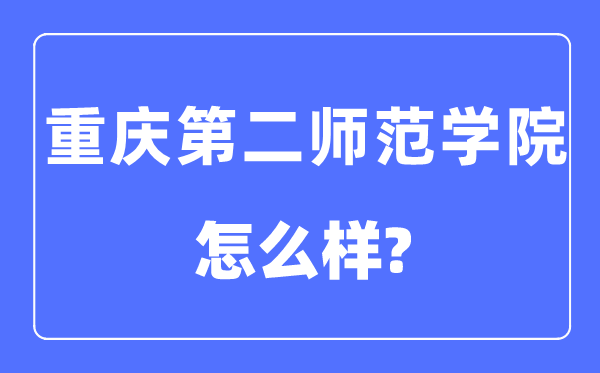 重庆第二师范学院是几本一本还是二本,重庆第二师范学院怎么样?