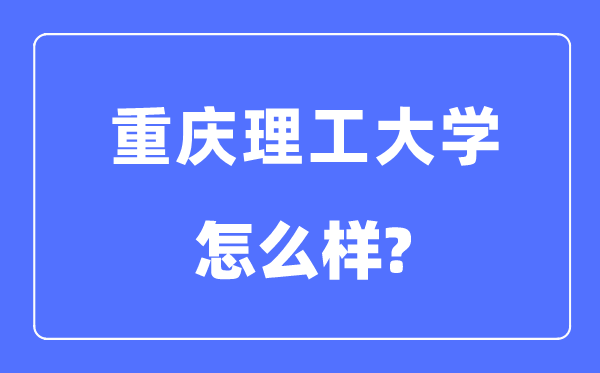 重庆理工大学是几本一本还是二本,重庆理工大学怎么样?