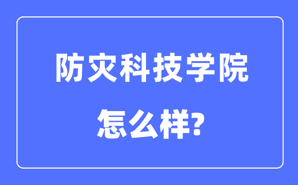 防灾科技学院是几本一本还是二本,防灾科技学院怎么样?