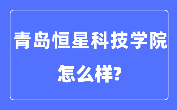 青岛恒星科技学院是几本一本还是二本,青岛恒星科技学院怎么样?
