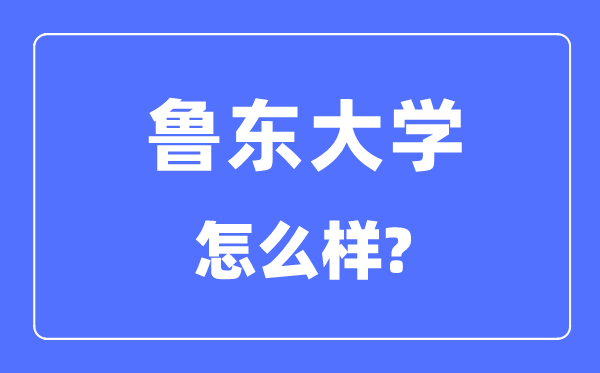 鲁东大学是几本一本还是二本,鲁东大学怎么样?